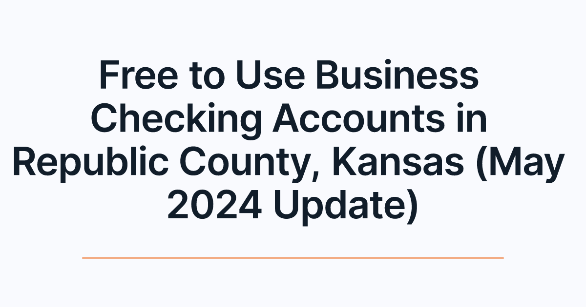 Free to Use Business Checking Accounts in Republic County, Kansas (May 2024 Update)